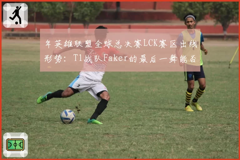 年英雄联盟全球总决赛LCK赛区出线形势：T1战队Faker的最后一舞能否圆满？