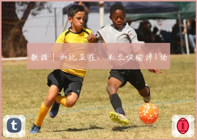 数据丨加比亚在，米兰仅输掉1场