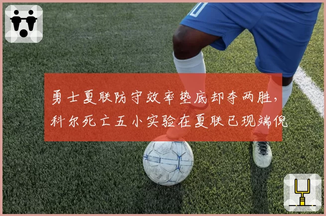 勇士夏联防守效率垫底却夺两胜,科尔死亡五小实验在夏联已现端倪?