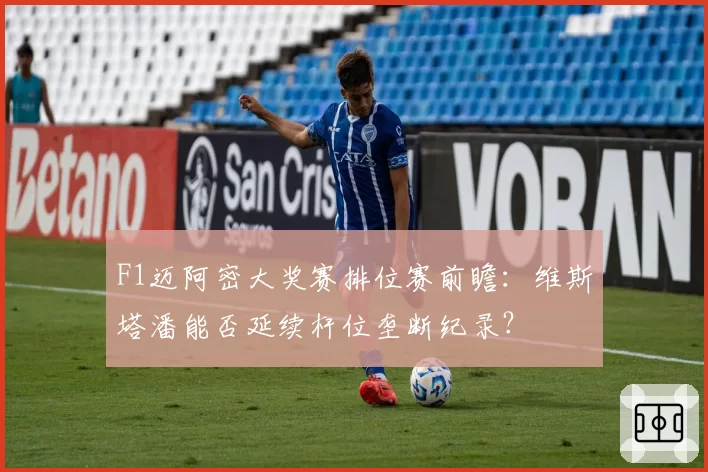 F1迈阿密大奖赛排位赛前瞻:维斯塔潘能否延续杆位垄断纪录?