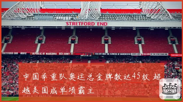 中国举重队奥运总金牌数达45枚 超越美国成单项霸主