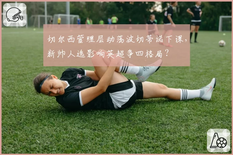 切尔西管理层动荡波切蒂诺下课，新帅人选影响英超争四格局？