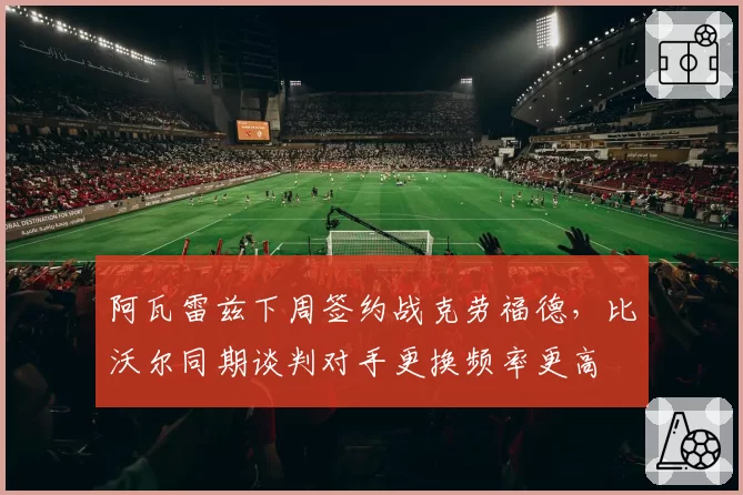 阿瓦雷兹下周签约战克劳福德，比沃尔同期谈判对手更换频率更高