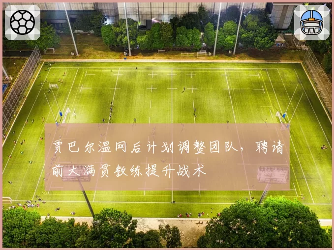 贾巴尔温网后计划调整团队,聘请前大满贯教练提升战术