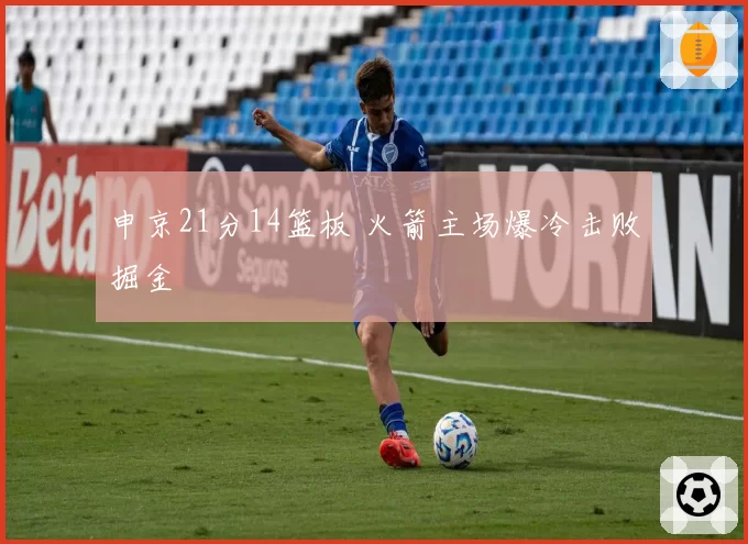 申京21分14篮板 火箭主场爆冷击败掘金