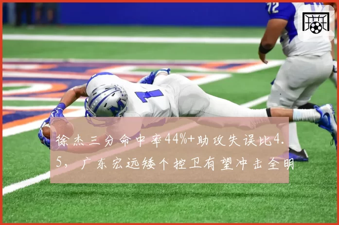 徐杰三分命中率44%+助攻失误比4.5，广东宏远矮个控卫有望冲击全明星首发