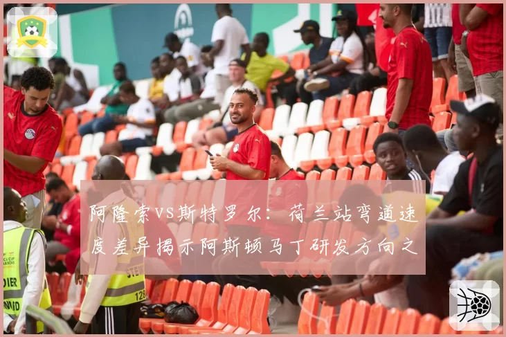 阿隆索vs斯特罗尔:荷兰站弯道速度差异揭示阿斯顿马丁研发方向之谜