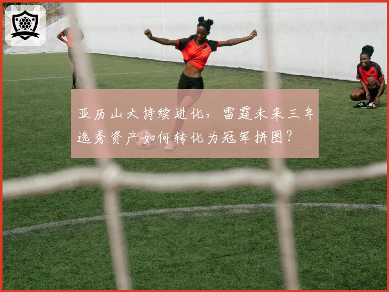 亚历山大持续进化，雷霆未来三年选秀资产如何转化为冠军拼图？