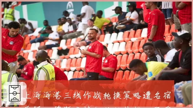 上海海港三线作战轮换策略遭名宿质疑，穆斯卡特拒绝轮休核心恐重蹈上赛季覆辙？