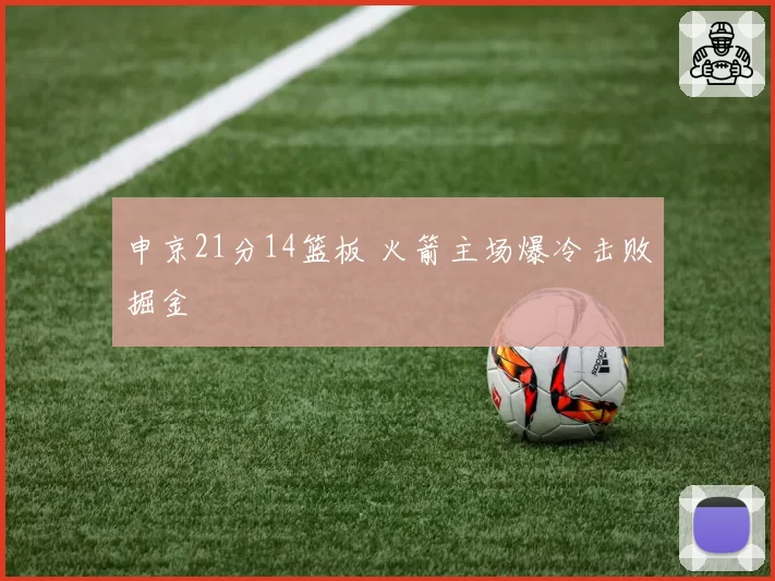申京21分14篮板 火箭主场爆冷击败掘金