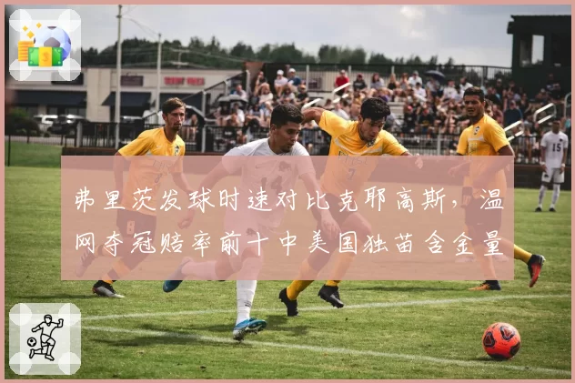 弗里茨发球时速对比克耶高斯，温网夺冠赔率前十中美国独苗含金量几何？